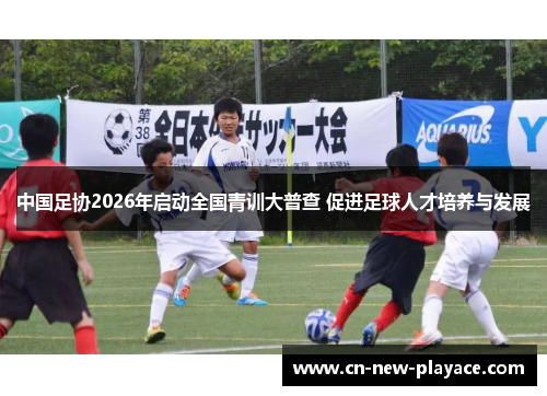 中国足协2026年启动全国青训大普查 促进足球人才培养与发展