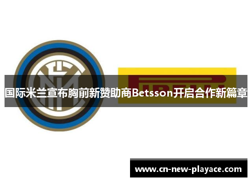 国际米兰宣布胸前新赞助商Betsson开启合作新篇章