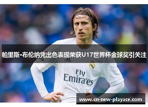 帕里斯·布伦纳凭出色表现荣获U17世界杯金球奖引关注 帕里斯·布伦纳凭出色表现荣获U17世界杯金球奖引关注