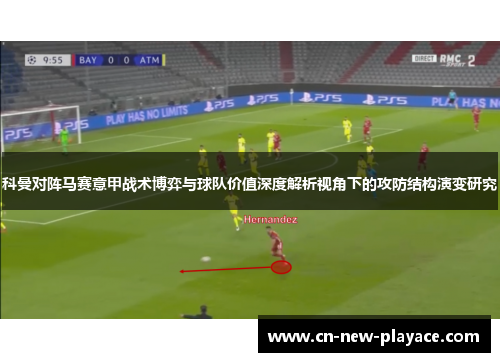 科曼对阵马赛意甲战术博弈与球队价值深度解析视角下的攻防结构演变研究 科曼对阵马赛意甲战术博弈与球队价值深度解析视角下的攻防结构演变研究