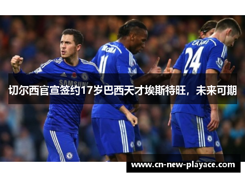 切尔西官宣签约17岁巴西天才埃斯特旺，未来可期