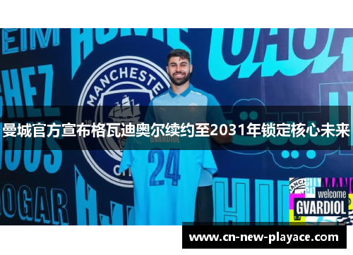 曼城官方宣布格瓦迪奥尔续约至2031年锁定核心未来