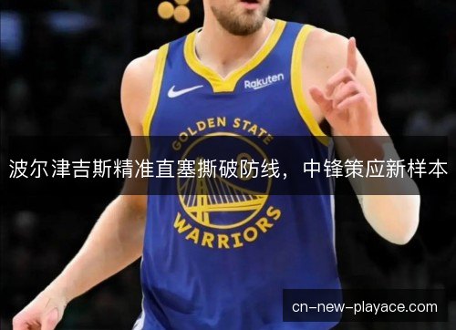波尔津吉斯精准直塞撕破防线，中锋策应新样本